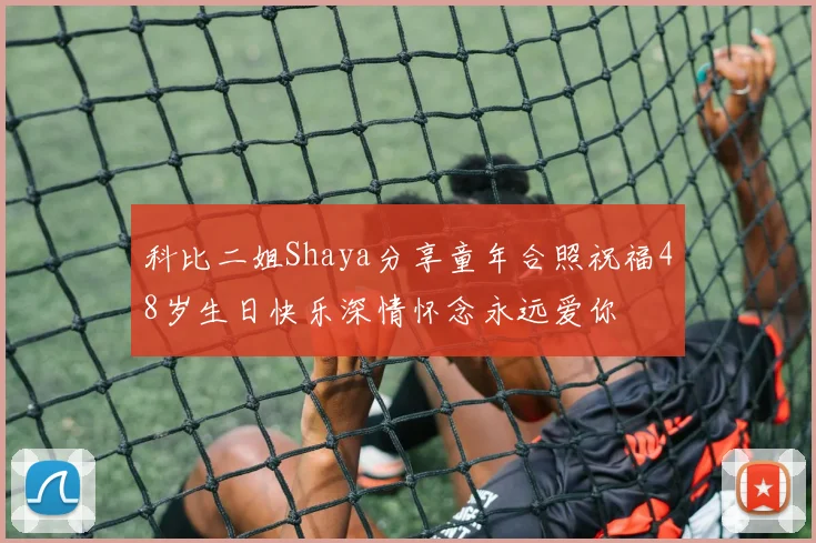 科比二姐Shaya分享童年合照祝福48岁生日快乐深情怀念永远爱你
