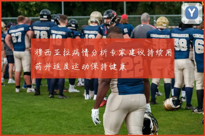 穆西亚拉病情分析专家建议持续用药并适度运动保持健康